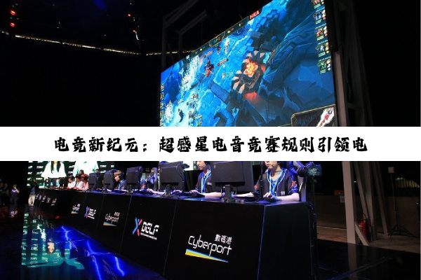 电竞新纪元:超感星电音竞赛规则引领电竞赛事最新潮流