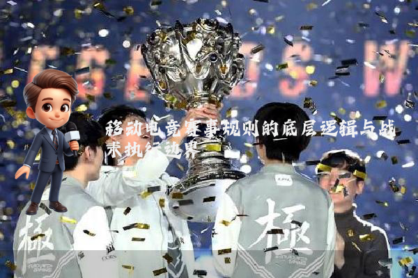 移动电竞赛事规则的底层逻辑与战术执行边界