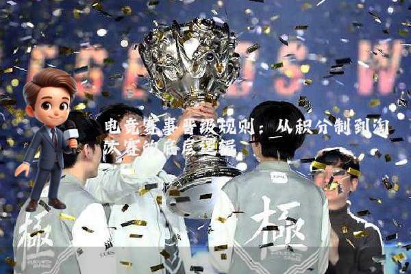 电竞赛事晋级规则:从积分制到淘汰赛的底层逻辑